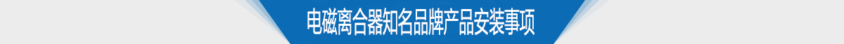 电磁离合器知名品牌产品安装事项 电磁离合器知名品牌产品安装事项